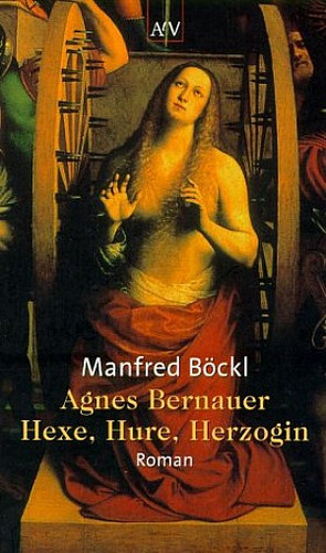 Agnes Bernauer. Hexe, Hure, Herzogin